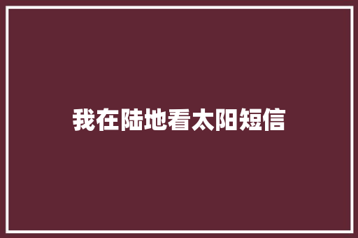 我在陆地看太阳短信