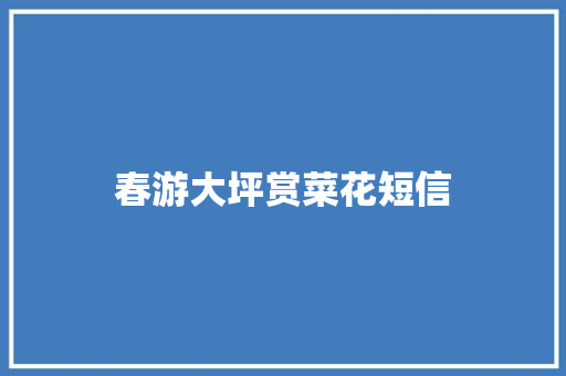春游大坪赏菜花短信