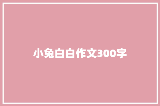 小兔白白作文300字 知识百科