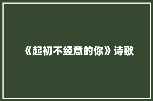 《起初不经意的你》诗歌