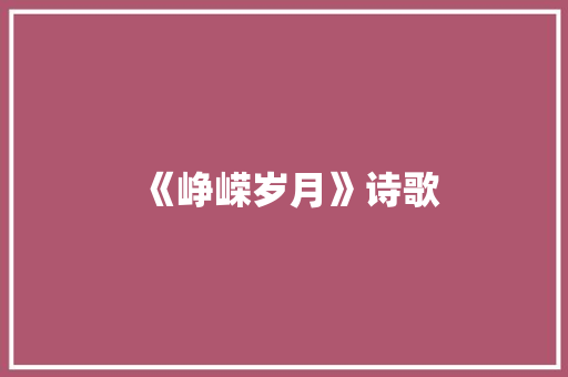 《峥嵘岁月》诗歌