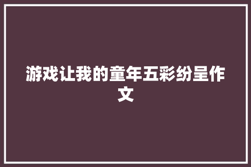 游戏让我的童年五彩纷呈作文