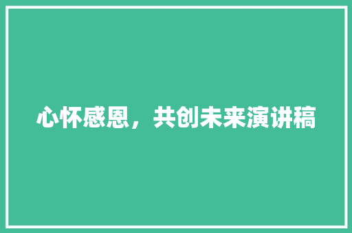 心怀感恩，共创未来演讲稿
