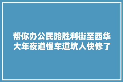 帮你办公民路胜利街至西华大年夜道慢车道坑人快修了