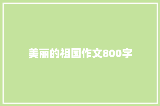 美丽的祖国作文800字