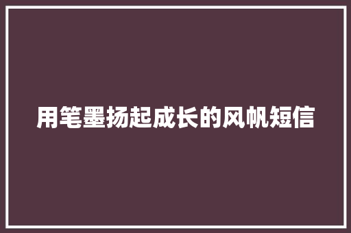 用笔墨扬起成长的风帆短信