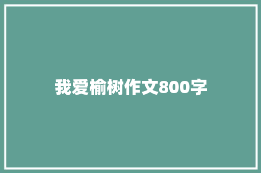 我爱榆树作文800字