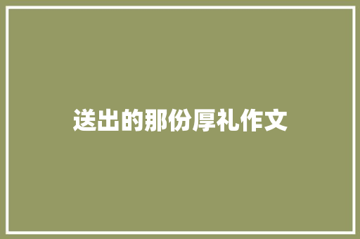 送出的那份厚礼作文