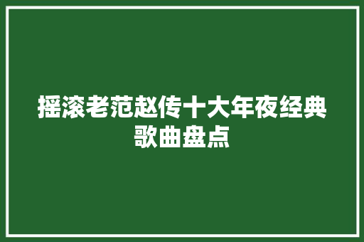 摇滚老范赵传十大年夜经典歌曲盘点