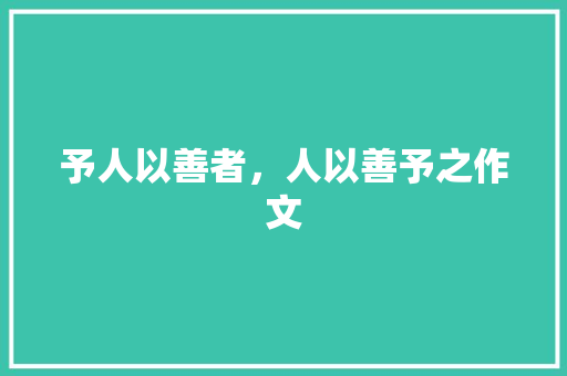 予人以善者，人以善予之作文