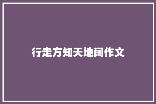 行走方知天地阔作文