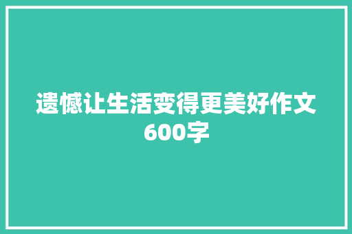 遗憾让生活变得更美好作文600字