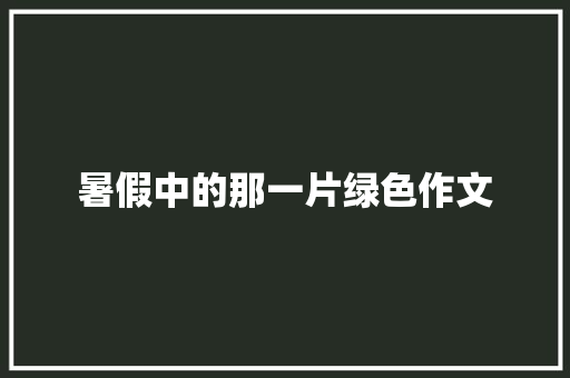 暑假中的那一片绿色作文