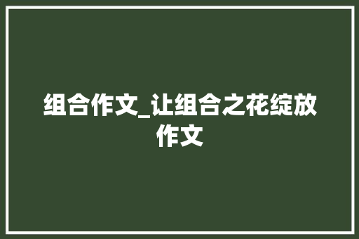 组合作文_让组合之花绽放作文