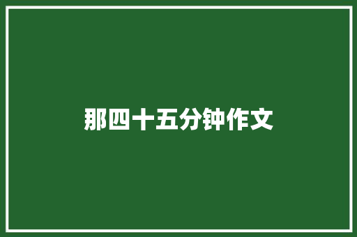那四十五分钟作文 知识百科