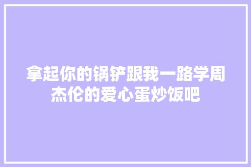 拿起你的锅铲跟我一路学周杰伦的爱心蛋炒饭吧