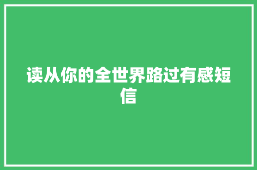 读从你的全世界路过有感短信