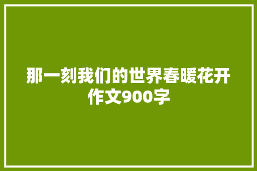 那一刻我们的世界春暖花开作文900字