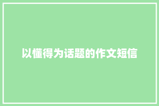 以懂得为话题的作文短信