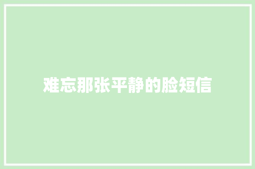 难忘那张平静的脸短信