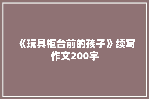 《玩具柜台前的孩子》续写作文200字