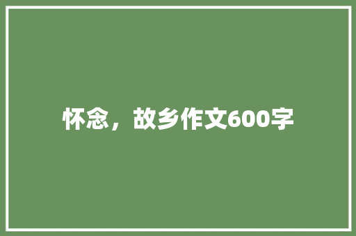 怀念，故乡作文600字