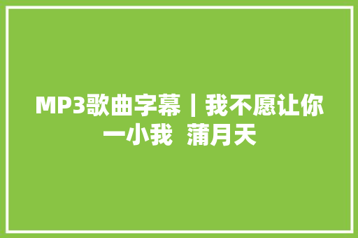 MP3歌曲字幕｜我不愿让你一小我  蒲月天