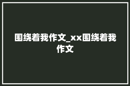 围绕着我作文_xx围绕着我作文