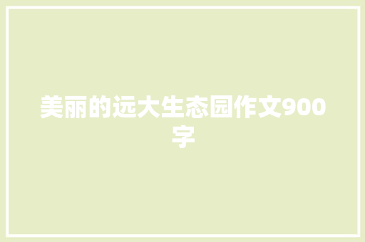 美丽的远大生态园作文900字