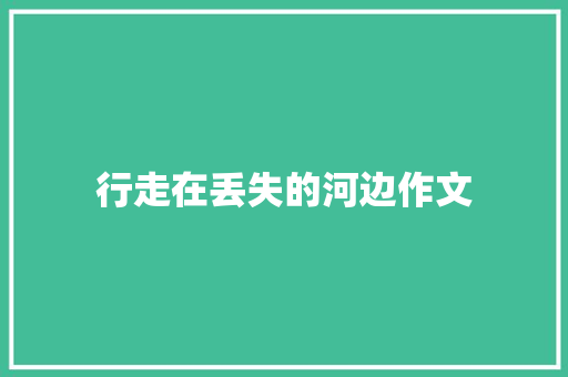 行走在丢失的河边作文 知识百科