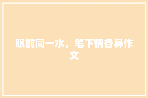 眼前同一水，笔下情各异作文
