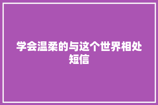 学会温柔的与这个世界相处短信