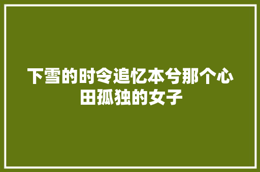 下雪的时令追忆本兮那个心田孤独的女子 休闲娱乐