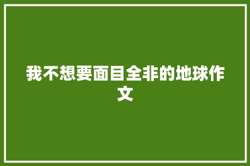 我不想要面目全非的地球作文