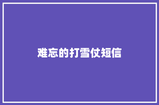 难忘的打雪仗短信 知识百科