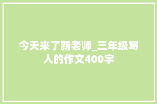 今天来了新老师_三年级写人的作文400字