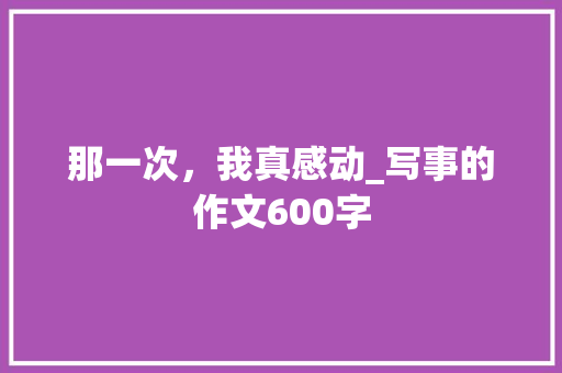 那一次，我真感动_写事的作文600字