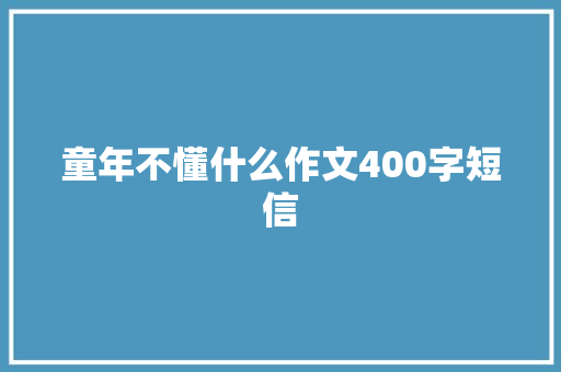 童年不懂什么作文400字短信