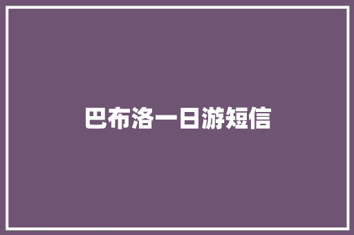 巴布洛一日游短信 知识百科