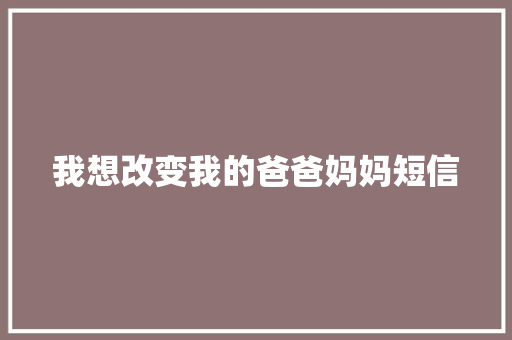 我想改变我的爸爸妈妈短信 知识百科