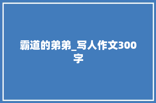 霸道的弟弟_写人作文300字