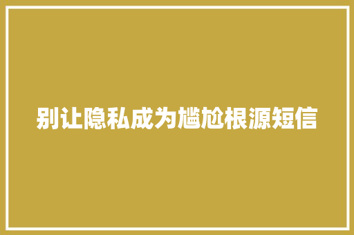 别让隐私成为尴尬根源短信
