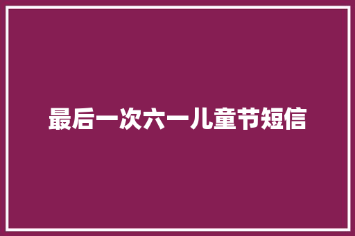 最后一次六一儿童节短信