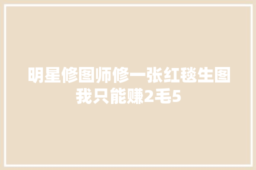 明星修图师修一张红毯生图我只能赚2毛5