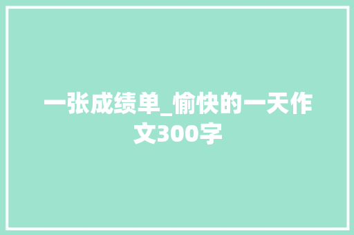 一张成绩单_愉快的一天作文300字