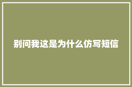 别问我这是为什么仿写短信