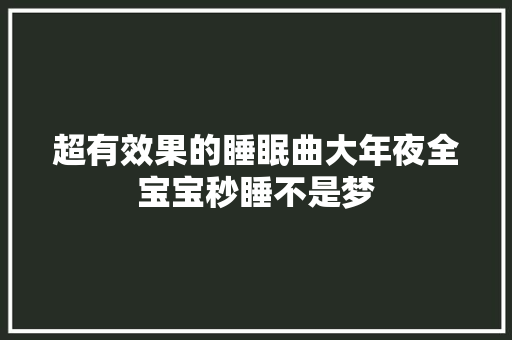超有效果的睡眠曲大年夜全宝宝秒睡不是梦