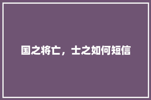 国之将亡，士之如何短信