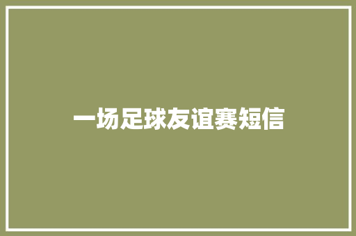 一场足球友谊赛短信