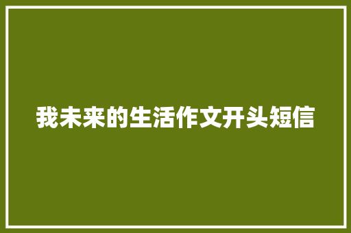 我未来的生活作文开头短信